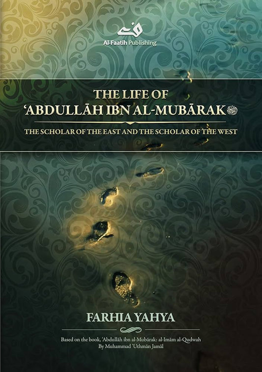 The Life of Abdullah ibn al-Mubarak: The Scholar of the East and the Scholar of the West